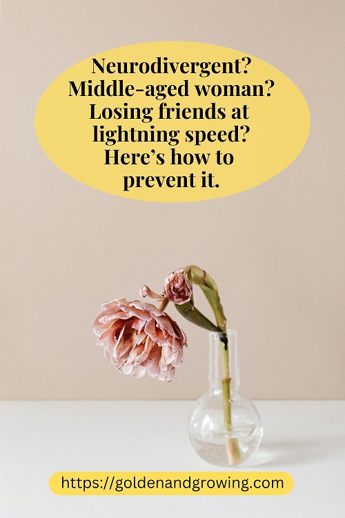 Why neurodivergent, middle-aged women lose friends, and how to prevent it.